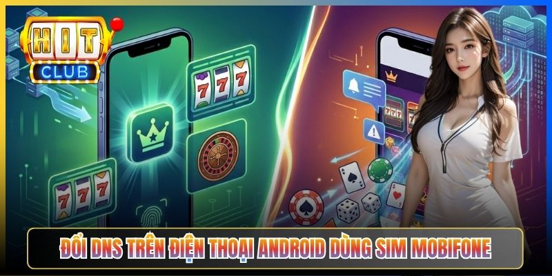Hitclub Bị Chặn MobiFone – Taihit03 Bypass Cho Sóng 4G Mobi Đơn Giản 2026 4 Đổi DNS trên điện thoại Android dùng SIM MobiFone