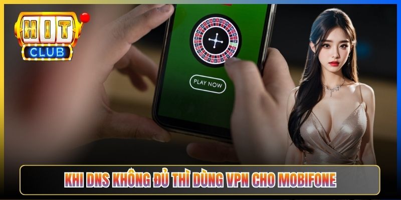 Hitclub Bị Chặn MobiFone – Taihit03 Bypass Cho Sóng 4G Mobi Đơn Giản 2026 6 Khi DNS không đủ thì dùng VPN cho MobiFone