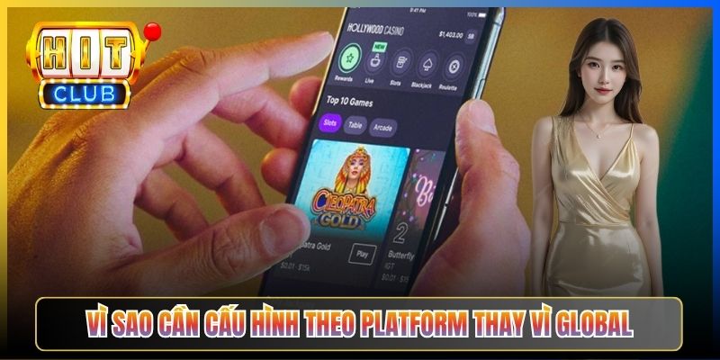 Cấu Hình Thiết Bị Vào Hitclub – Pillar Taihit03 Cho 5 Platform Android iOS Win Mac Router 2 Vì sao cần cấu hình theo platform thay vì global