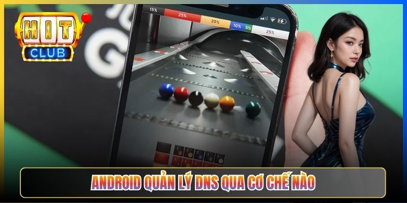 Đổi DNS Android Vào Hitclub – Taihit03 Cấu Hình Riêng Tư Bypass ISP 2026 2 Android quản lý DNS qua cơ chế nào