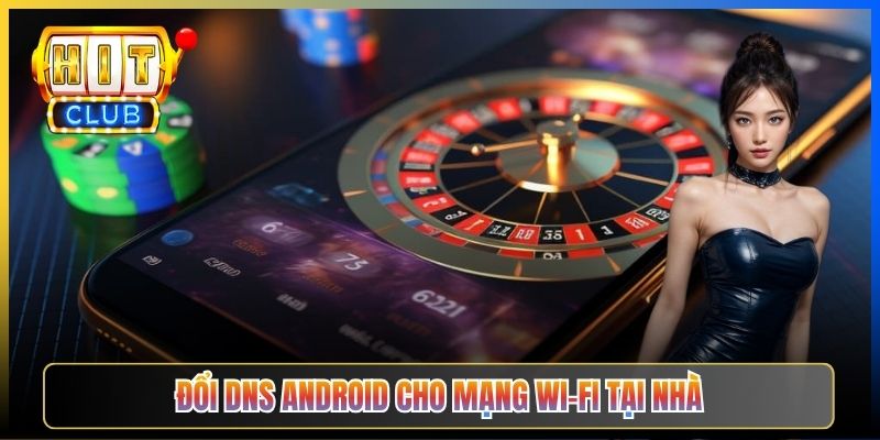 Đổi DNS Android Vào Hitclub – Taihit03 Cấu Hình Riêng Tư Bypass ISP 2026 3 Đổi DNS Android cho mạng Wi-Fi tại nhà