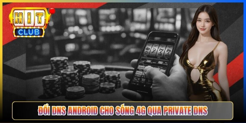 Đổi DNS Android Vào Hitclub – Taihit03 Cấu Hình Riêng Tư Bypass ISP 2026 4 Đổi DNS Android cho sóng 4G qua Private DNS
