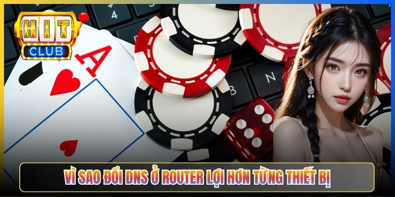 Đổi DNS Router Vào Hitclub – Taihit03 Cấu Hình TP-Link Tenda Asus 2026 2 Vì sao đổi DNS ở router lợi hơn từng thiết bị