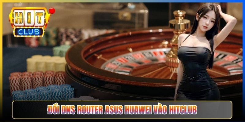 Đổi DNS Router Vào Hitclub – Taihit03 Cấu Hình TP-Link Tenda Asus 2026 6 Đổi DNS router Asus Huawei vào Hitclub