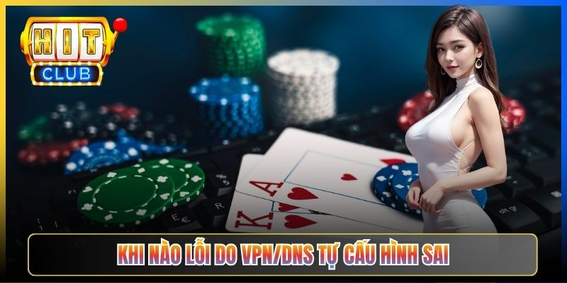 Hitclub Mất Kết Nối – Pillar Troubleshoot Taihit03 Chẩn Đoán 7 Lỗi Phổ Biến 2026 6 Khi nào lỗi do VPN/DNS tự cấu hình sai
