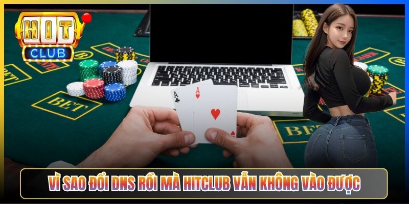 Hitclub Vẫn Bị Chặn Sau Khi Đổi DNS – Taihit03 Hướng Dẫn Hoá Giải Triệt Để 2026 2 Vì sao đổi DNS rồi mà Hitclub vẫn không vào được