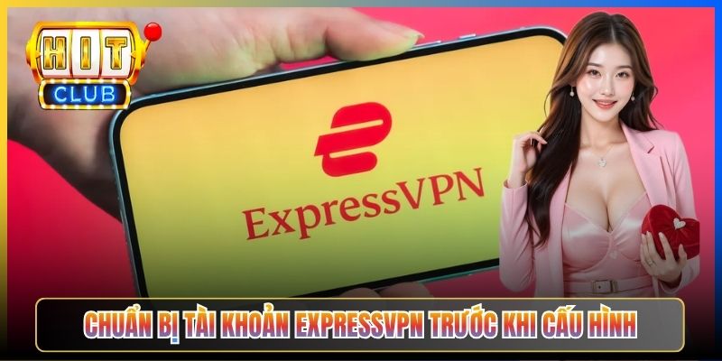 ExpressVPN Hitclub – Taihit03 Cấu Hình Server Singapore Cho Tốc Độ Tối Đa 3 Chuẩn bị tài khoản ExpressVPN trước khi cấu hình