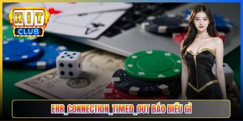 Hitclub Lỗi Connection Timed Out – Taihit03 Hướng Dẫn Xử Lý Triệt Để 2026 2 ERR_CONNECTION_TIMED_OUT báo điều gì