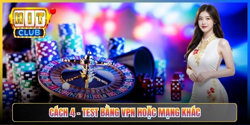 Cách 4 – Test bằng VPN hoặc mạng khác
