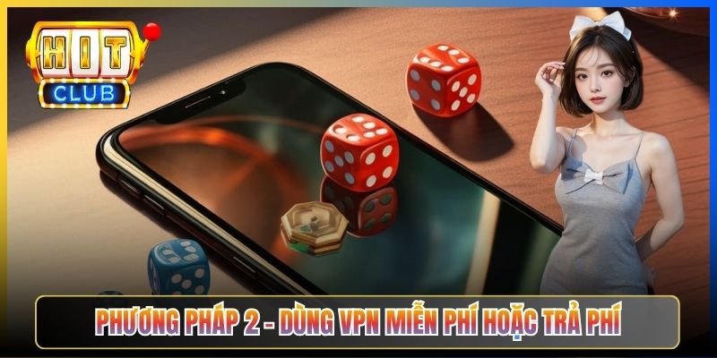 Cách Vào Hitclub Khi Bị Chặn – Taihit03 4 Phương Pháp Hiệu Quả 2026 4 Phương pháp 2 – Dùng VPN miễn phí hoặc trả phí