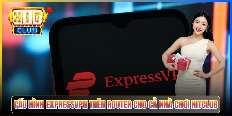ExpressVPN Hitclub – Taihit03 Cấu Hình Server Singapore Cho Tốc Độ Tối Đa 6 Cấu hình ExpressVPN trên router cho cả nhà chơi Hitclub