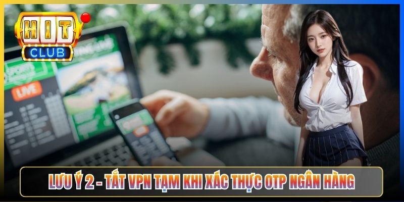Nạp Tiền Hitclub Qua VPN – Taihit03 5 Lưu Ý An Toàn Bảo Vệ Tài Khoản 2026 4 Lưu ý 2 – Tắt VPN tạm thời khi xác thực OTP ngân hàng