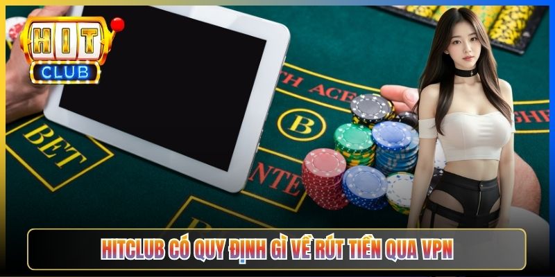 Rút Tiền Hitclub Qua VPN – Taihit03 Hướng Dẫn Tránh Bị Khoá Tài Khoản 2026 2 Hitclub có quy định gì về rút tiền qua VPN