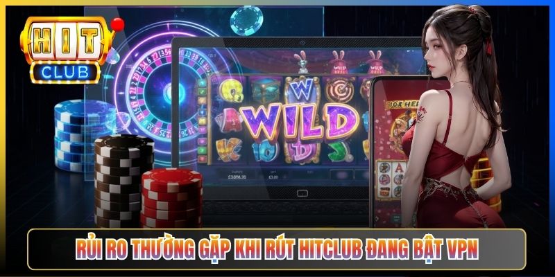 Rút Tiền Hitclub Qua VPN – Taihit03 Hướng Dẫn Tránh Bị Khoá Tài Khoản 2026 3 Rủi ro thường gặp khi rút Hitclub đang bật VPN