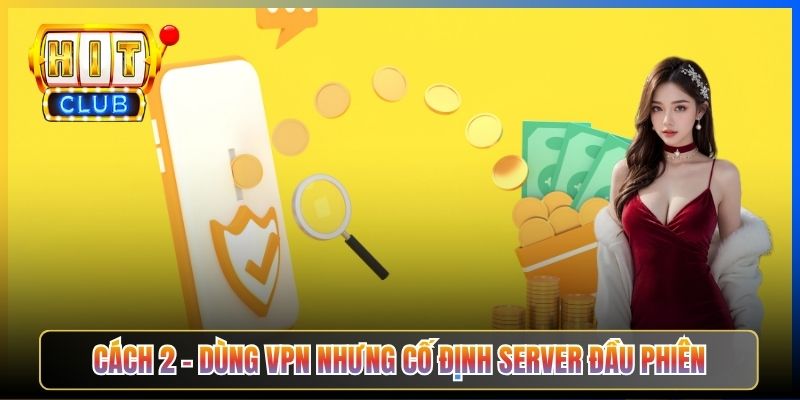 Rút Tiền Hitclub Qua VPN – Taihit03 Hướng Dẫn Tránh Bị Khoá Tài Khoản 2026 5 Cách 2 – Dùng VPN nhưng cố định server đầu phiên