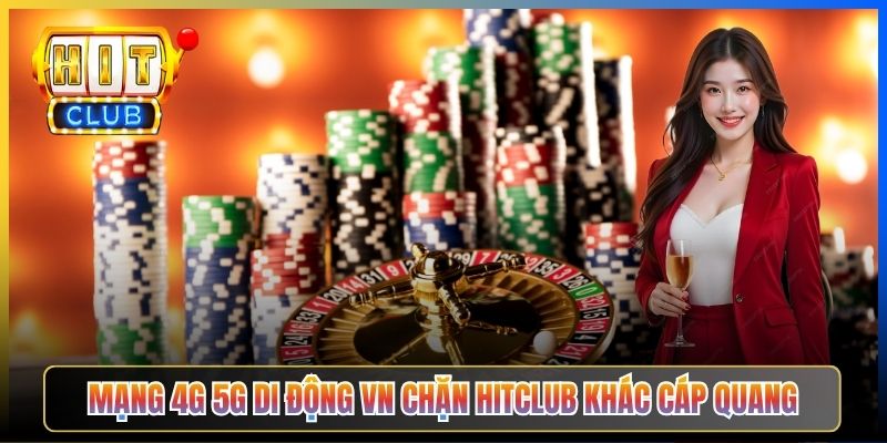 Mạng 4G 5G di động VN chặn Hitclub khác cáp quang
