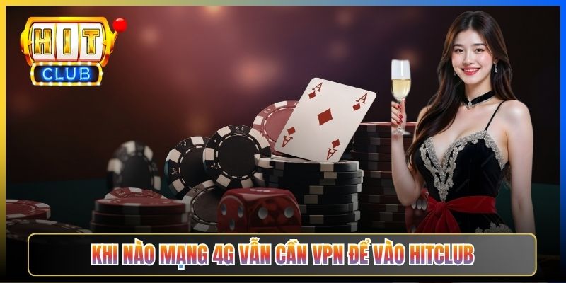 Khi nào mạng 4G vẫn cần VPN để vào Hitclub