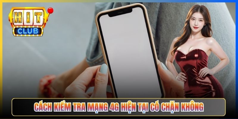 Cách kiểm tra mạng 4G hiện tại có chặn không