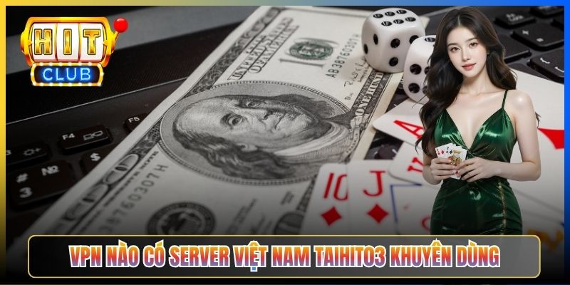 Vào Hitclub Khi Ở Nước Ngoài – Taihit03 Cấu Hình VPN Server Việt Nam Hoặc Singapore 2026 4 VPN nào có server Việt Nam Taihit03 khuyên dùng
