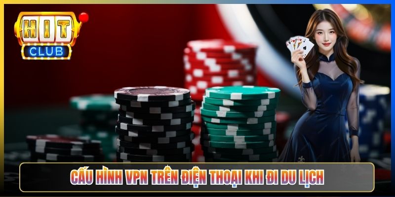 Vào Hitclub Khi Ở Nước Ngoài – Taihit03 Cấu Hình VPN Server Việt Nam Hoặc Singapore 2026 6 Cấu hình VPN trên điện thoại khi đi du lịch