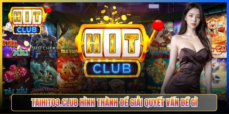 Taihit03.club hình thành để giải quyết vấn đề gì