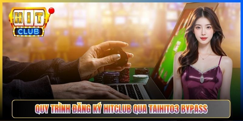 Quy trình đăng ký Hitclub qua Taihit03 bypass