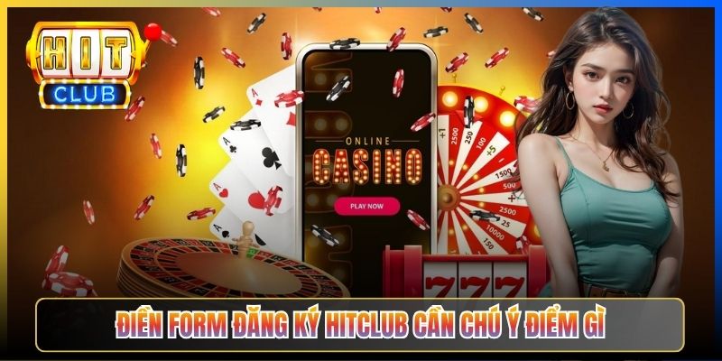 Điền form đăng ký Hitclub cần chú ý điểm gì