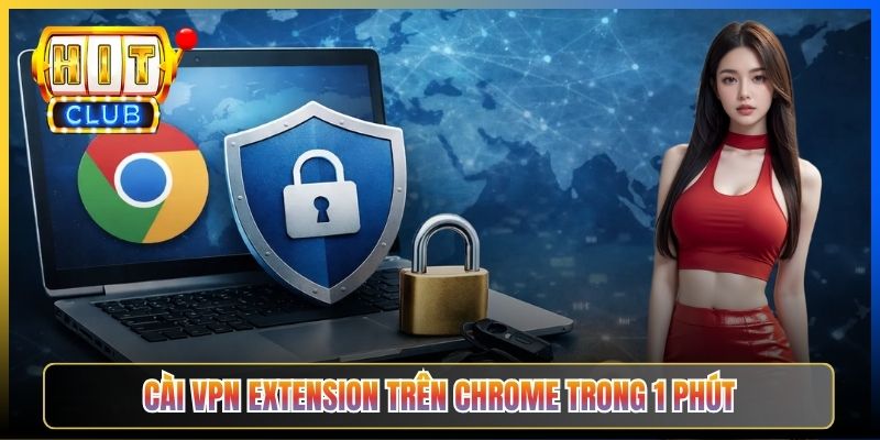 VPN Extension Hitclub – Taihit03 Cài Chrome Edge Firefox Vào Hitclub Một Click 2026 3 Cài VPN extension trên Chrome trong 1 phút