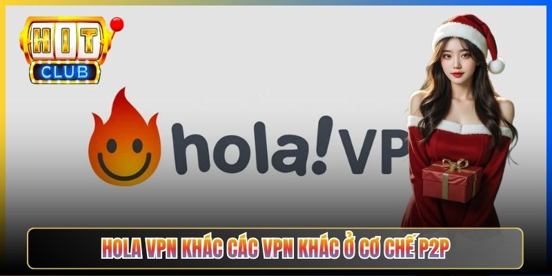 Hola VPN Hitclub – Taihit03 Hướng Dẫn Cài Hola Free Cảnh Báo Rủi Ro P2P 2026 1 Hola VPN khác các VPN khác ở cơ chế P2P