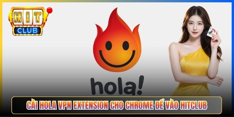 Hola VPN Hitclub – Taihit03 Hướng Dẫn Cài Hola Free Cảnh Báo Rủi Ro P2P 2026 2 Cài Hola VPN extension cho Chrome để vào Hitclub