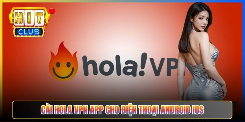 Hola VPN Hitclub – Taihit03 Hướng Dẫn Cài Hola Free Cảnh Báo Rủi Ro P2P 2026 3 Cài Hola VPN app cho điện thoại Android iOS