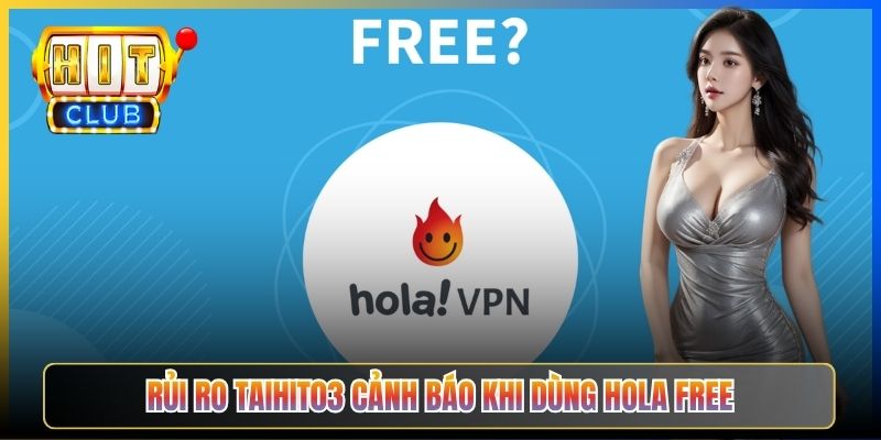 Hola VPN Hitclub – Taihit03 Hướng Dẫn Cài Hola Free Cảnh Báo Rủi Ro P2P 2026 4 Rủi ro Taihit03 cảnh báo khi dùng Hola Free