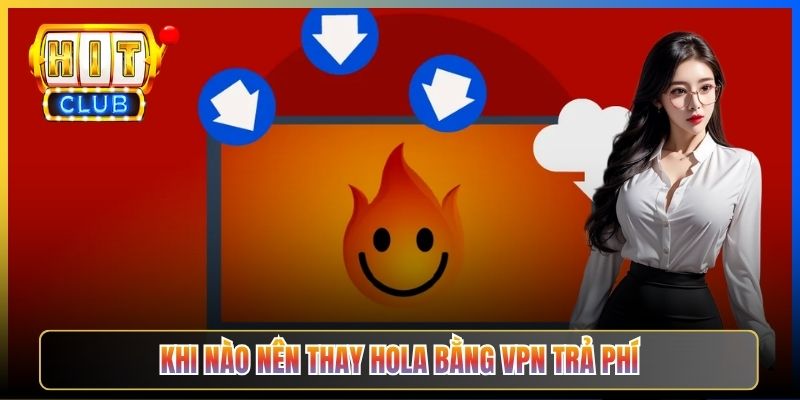 Hola VPN Hitclub – Taihit03 Hướng Dẫn Cài Hola Free Cảnh Báo Rủi Ro P2P 2026 5 Khi nào nên thay Hola bằng VPN trả phí
