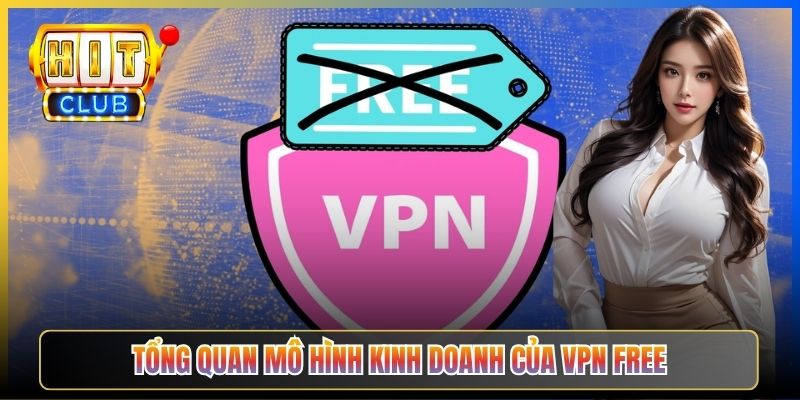 Tổng quan mô hình kinh doanh của VPN free