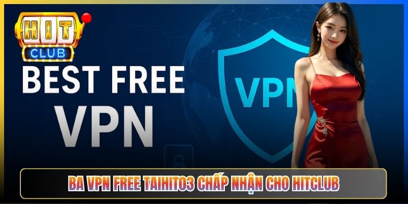 Ba VPN free Taihit03 chấp nhận cho Hitclub