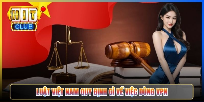 Luật Việt Nam quy định gì về việc dùng VPN