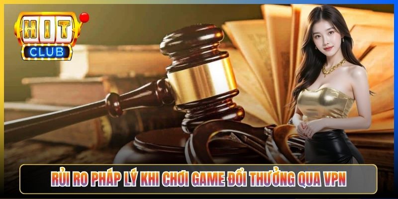 Rủi ro pháp lý khi chơi game đổi thưởng qua VPN