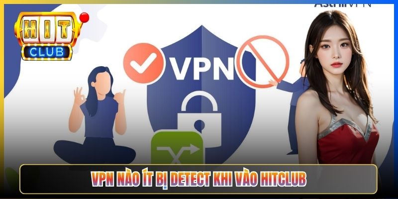 Hitclub Có Chặn VPN Không – Taihit03 Phân Tích Cơ Chế Detect IP VPN 2026 5 VPN nào ít bị detect khi vào Hitclub