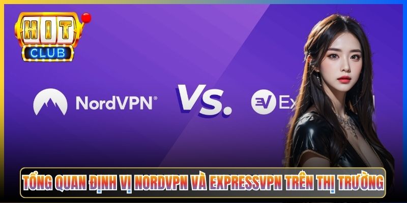NordVPN Vs ExpressVPN Hitclub – Taihit03 So Sánh Toàn Diện Cho Người Chơi 2026 2 Tổng quan định vị NordVPN và ExpressVPN trên thị trường