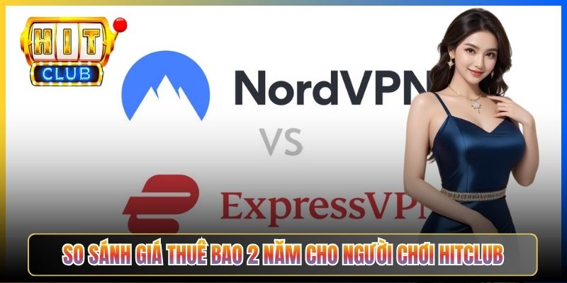 NordVPN Vs ExpressVPN Hitclub – Taihit03 So Sánh Toàn Diện Cho Người Chơi 2026 5 So sánh giá thuê bao 2 năm cho người chơi Hitclub