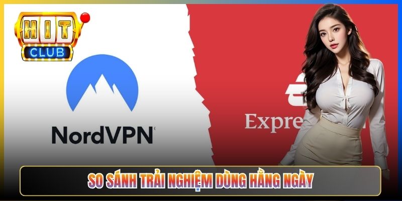 NordVPN Vs ExpressVPN Hitclub – Taihit03 So Sánh Toàn Diện Cho Người Chơi 2026 6 So sánh trải nghiệm dùng hàng ngày