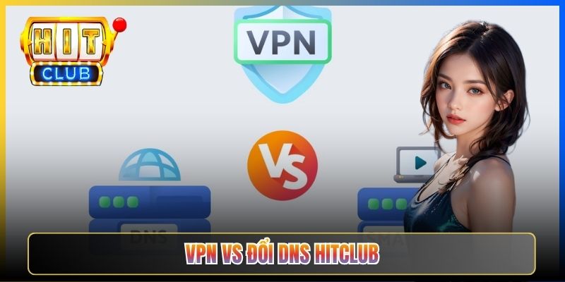 VPN Vs Đổi DNS Hitclub – Taihit03 Đối Chiếu 6 Tiêu Chí Cách Nào Tốt Hơn 2026 1 VPN Vs Đổi DNS Hitclub – Taihit03 Đối Chiếu 6 Tiêu Chí Cách Nào Tốt Hơn 2026