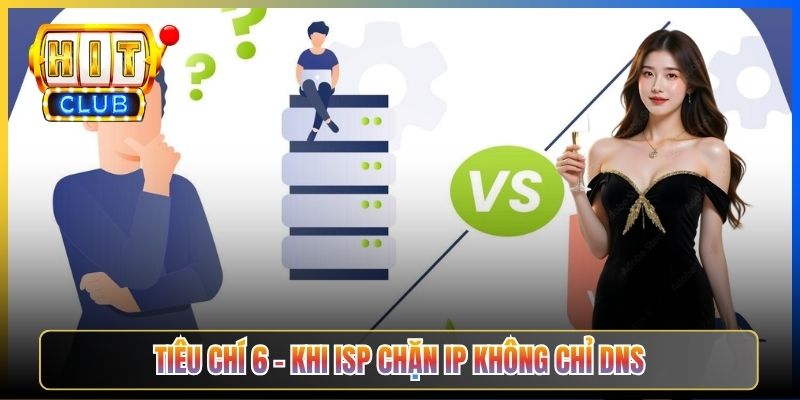 VPN Vs Đổi DNS Hitclub – Taihit03 Đối Chiếu 6 Tiêu Chí Cách Nào Tốt Hơn 2026 7 Tiêu chí 6 – Khi ISP chặn IP không chỉ DNS