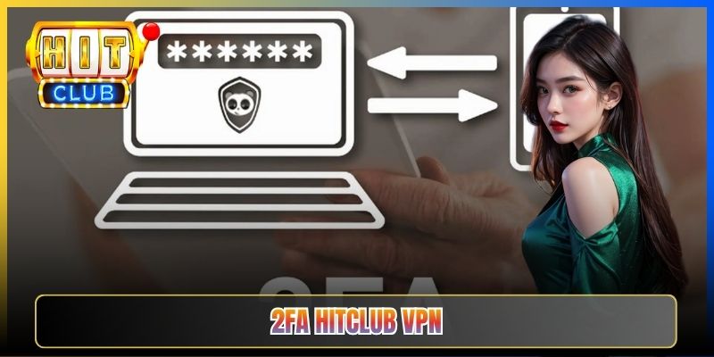 Bảo Mật 2FA Hitclub Khi Dùng VPN – Taihit03 Cách Bật 2 Lớp Tránh Lộ Tài Khoản 2026