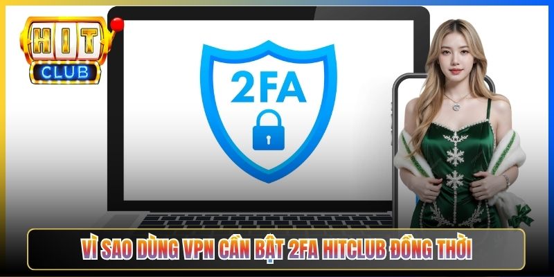 Vì sao dùng VPN cần bật 2FA Hitclub đồng thời