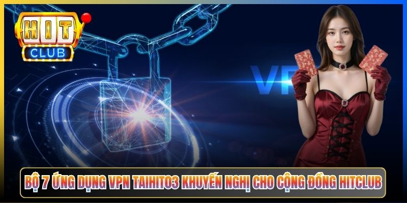 VPN Vào Hitclub – Pillar Taihit03 Tổng Hợp 7 Ứng Dụng Vượt Mọi Firewall ISP 2026 4 Bộ 7 ứng dụng VPN Taihit03 khuyến nghị cho cộng đồng Hitclub