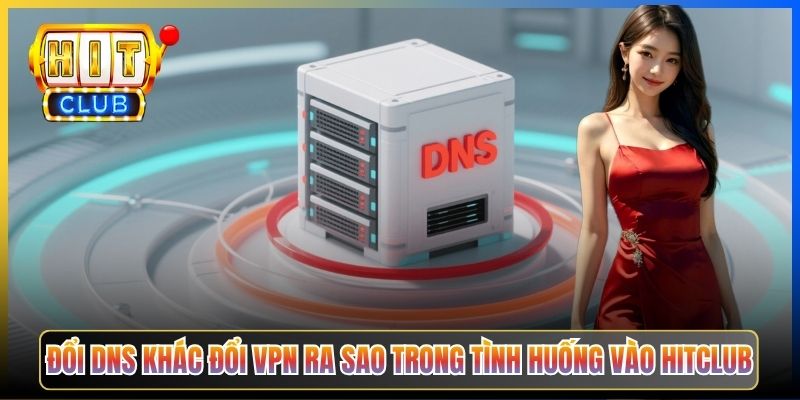 DNS Hitclub – Pillar Taihit03 Bí Quyết Đổi DNS Bypass Toàn Bộ ISP Việt Nam 2026 3 Đổi DNS khác đổi VPN ra sao trong tình huống vào Hitclub