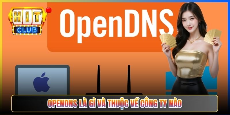 OpenDNS Hitclub – Taihit03 Hướng Dẫn Cài 208.67.222.222 An Toàn Lọc Mã Độc 2 OpenDNS là gì và thuộc về công ty nào