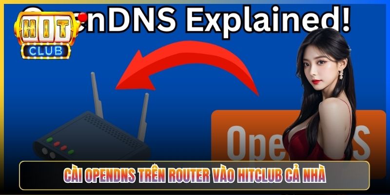 OpenDNS Hitclub – Taihit03 Hướng Dẫn Cài 208.67.222.222 An Toàn Lọc Mã Độc 6 Cài OpenDNS trên router vào Hitclub cả nhà