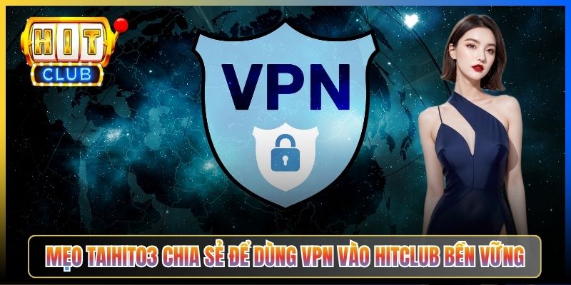 VPN Vào Hitclub – Pillar Taihit03 Tổng Hợp 7 Ứng Dụng Vượt Mọi Firewall ISP 2026 7 Mẹo Taihit03 chia sẻ để dùng VPN vào Hitclub bền vững